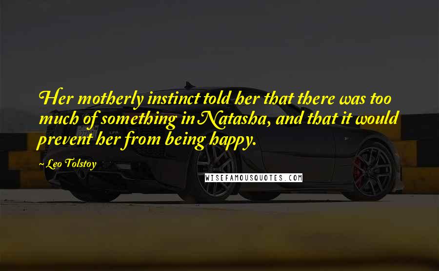 Leo Tolstoy Quotes: Her motherly instinct told her that there was too much of something in Natasha, and that it would prevent her from being happy.