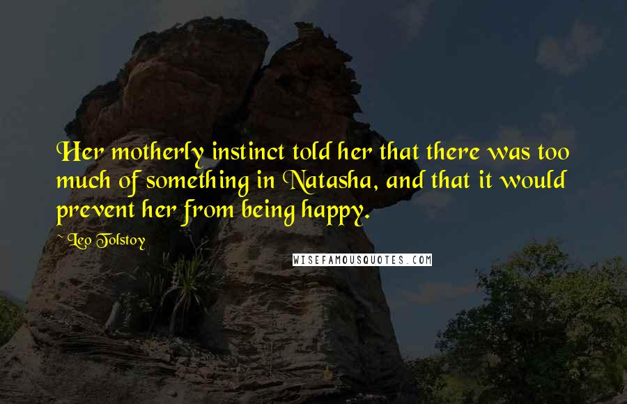 Leo Tolstoy Quotes: Her motherly instinct told her that there was too much of something in Natasha, and that it would prevent her from being happy.
