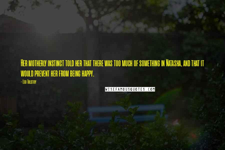 Leo Tolstoy Quotes: Her motherly instinct told her that there was too much of something in Natasha, and that it would prevent her from being happy.