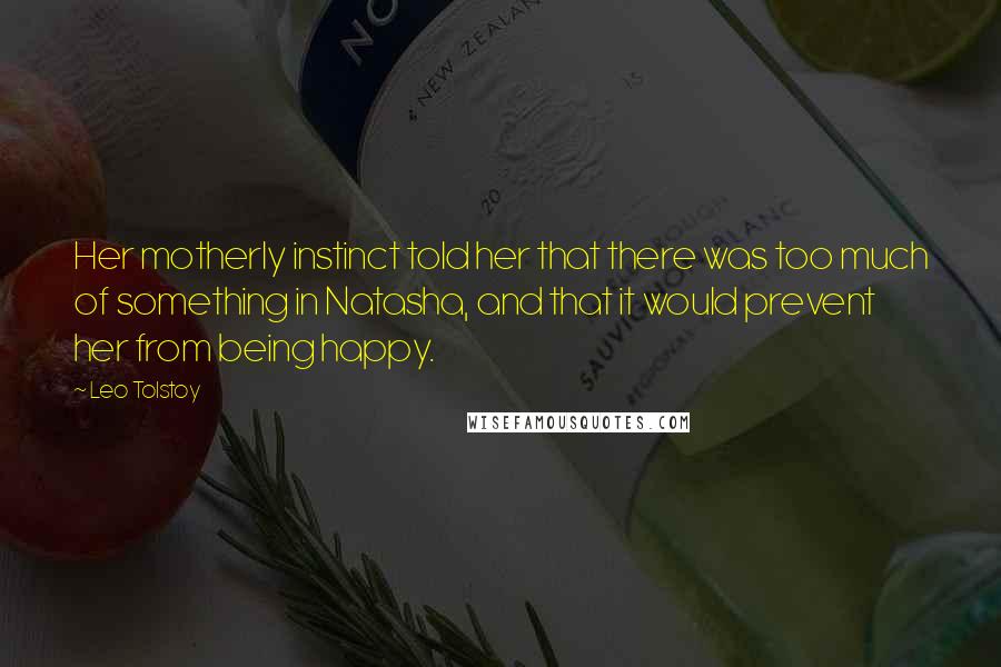 Leo Tolstoy Quotes: Her motherly instinct told her that there was too much of something in Natasha, and that it would prevent her from being happy.