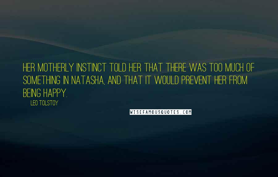 Leo Tolstoy Quotes: Her motherly instinct told her that there was too much of something in Natasha, and that it would prevent her from being happy.