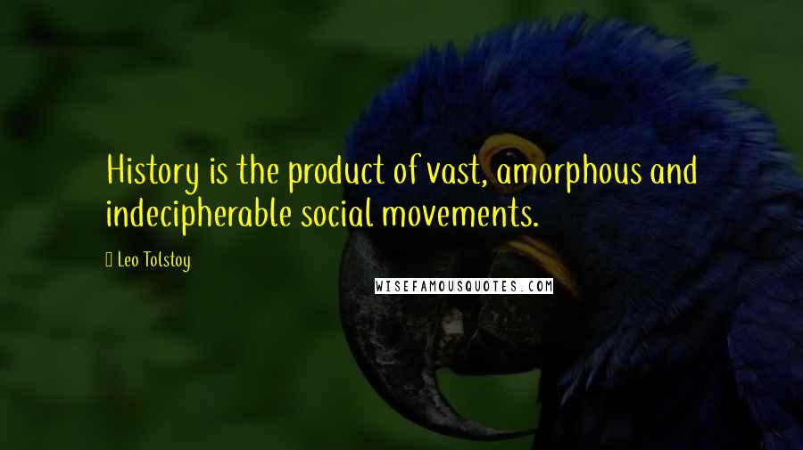 Leo Tolstoy Quotes: History is the product of vast, amorphous and indecipherable social movements.