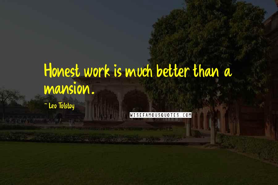 Leo Tolstoy Quotes: Honest work is much better than a mansion.