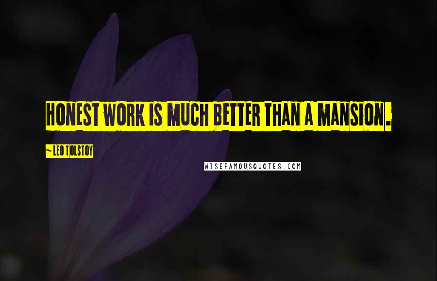Leo Tolstoy Quotes: Honest work is much better than a mansion.