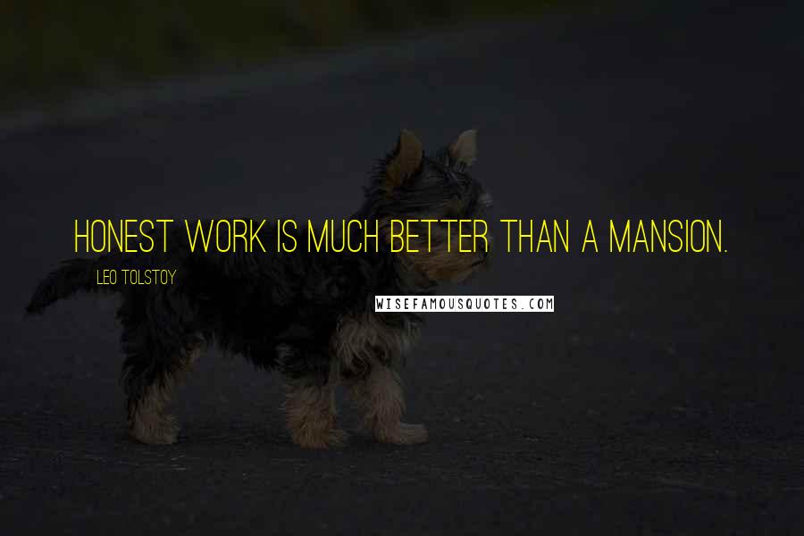 Leo Tolstoy Quotes: Honest work is much better than a mansion.