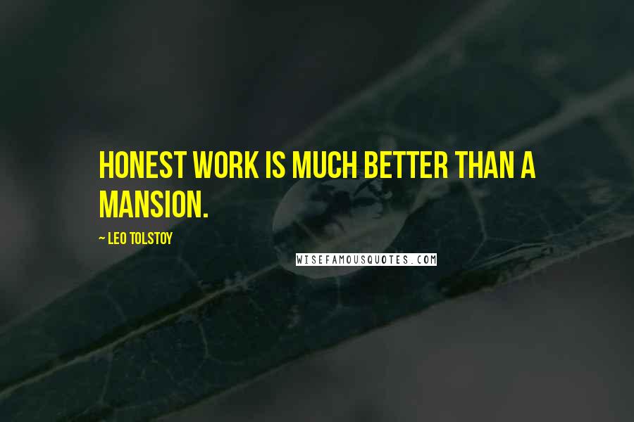 Leo Tolstoy Quotes: Honest work is much better than a mansion.