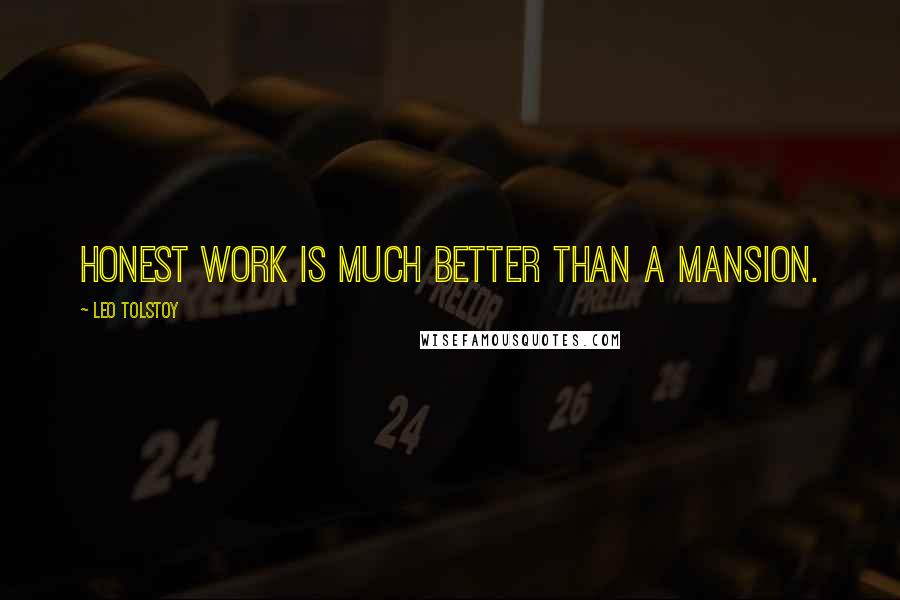 Leo Tolstoy Quotes: Honest work is much better than a mansion.