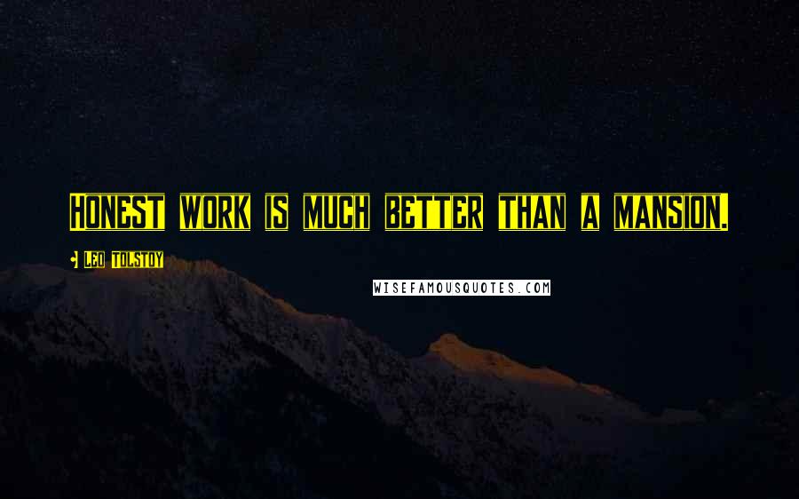 Leo Tolstoy Quotes: Honest work is much better than a mansion.