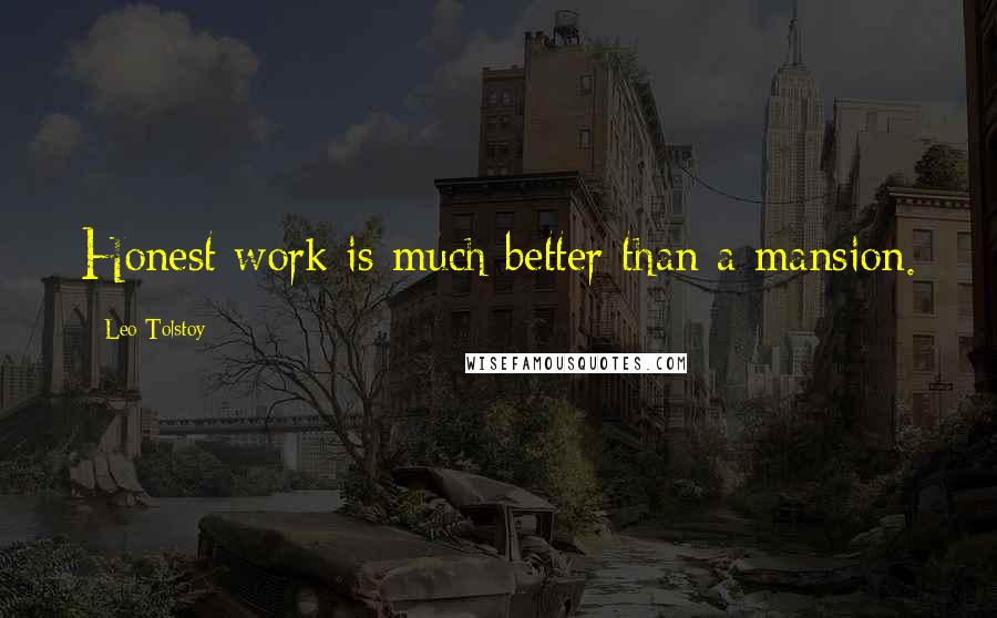 Leo Tolstoy Quotes: Honest work is much better than a mansion.