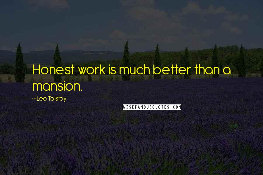 Leo Tolstoy Quotes: Honest work is much better than a mansion.