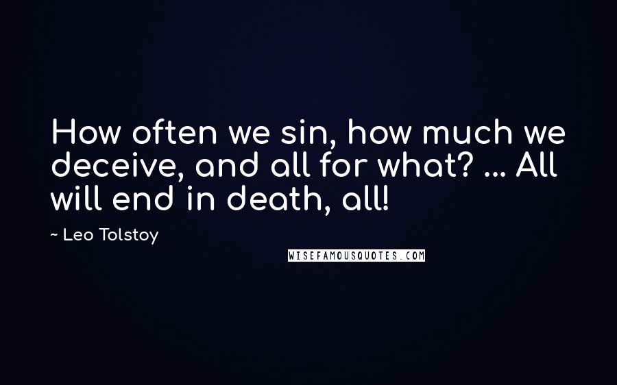 Leo Tolstoy Quotes: How often we sin, how much we deceive, and all for what? ... All will end in death, all!