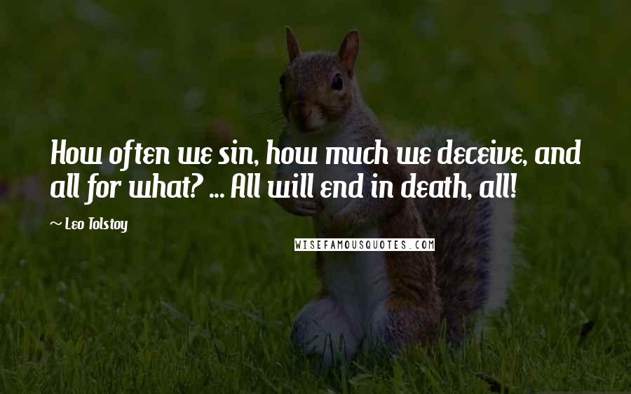 Leo Tolstoy Quotes: How often we sin, how much we deceive, and all for what? ... All will end in death, all!