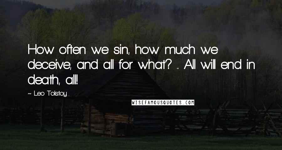 Leo Tolstoy Quotes: How often we sin, how much we deceive, and all for what? ... All will end in death, all!