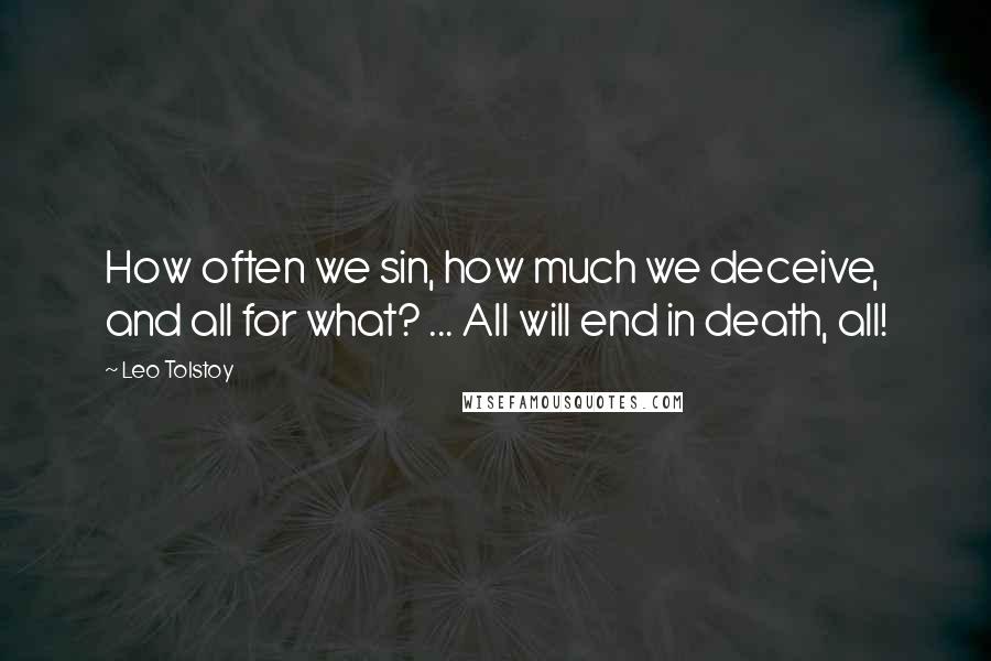 Leo Tolstoy Quotes: How often we sin, how much we deceive, and all for what? ... All will end in death, all!