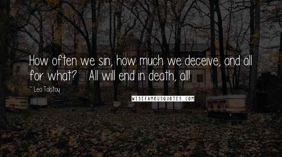 Leo Tolstoy Quotes: How often we sin, how much we deceive, and all for what? ... All will end in death, all!