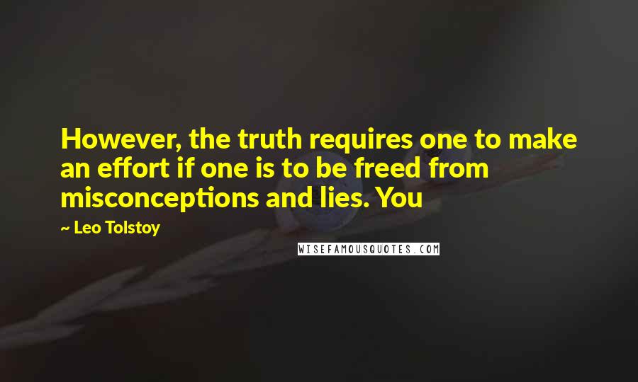 Leo Tolstoy Quotes: However, the truth requires one to make an effort if one is to be freed from misconceptions and lies. You