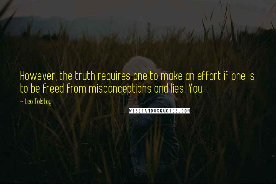 Leo Tolstoy Quotes: However, the truth requires one to make an effort if one is to be freed from misconceptions and lies. You