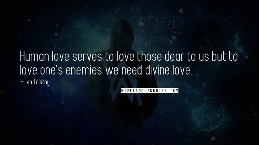 Leo Tolstoy Quotes: Human love serves to love those dear to us but to love one's enemies we need divine love.