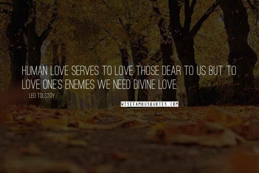 Leo Tolstoy Quotes: Human love serves to love those dear to us but to love one's enemies we need divine love.