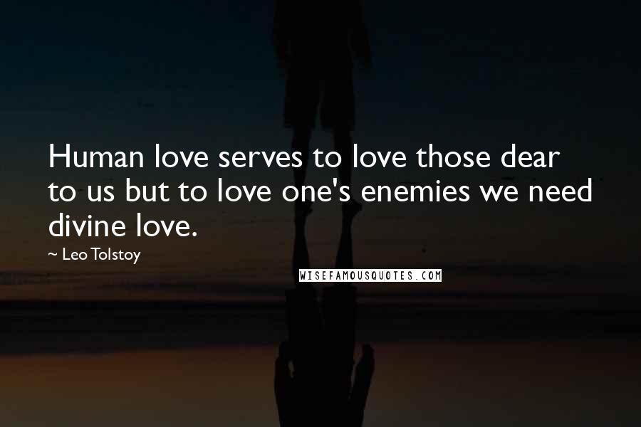 Leo Tolstoy Quotes: Human love serves to love those dear to us but to love one's enemies we need divine love.