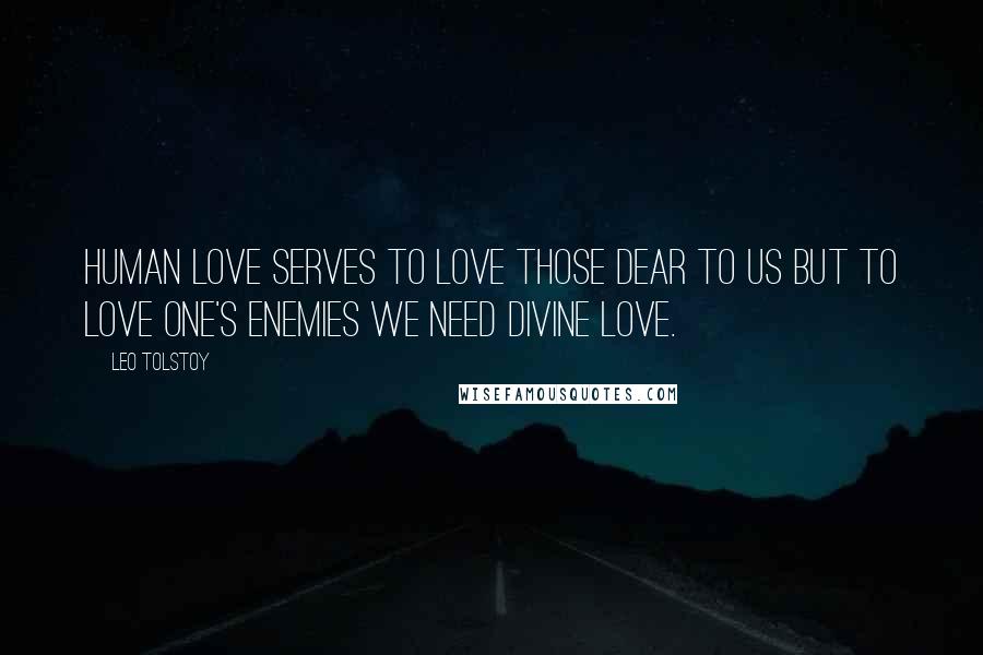 Leo Tolstoy Quotes: Human love serves to love those dear to us but to love one's enemies we need divine love.