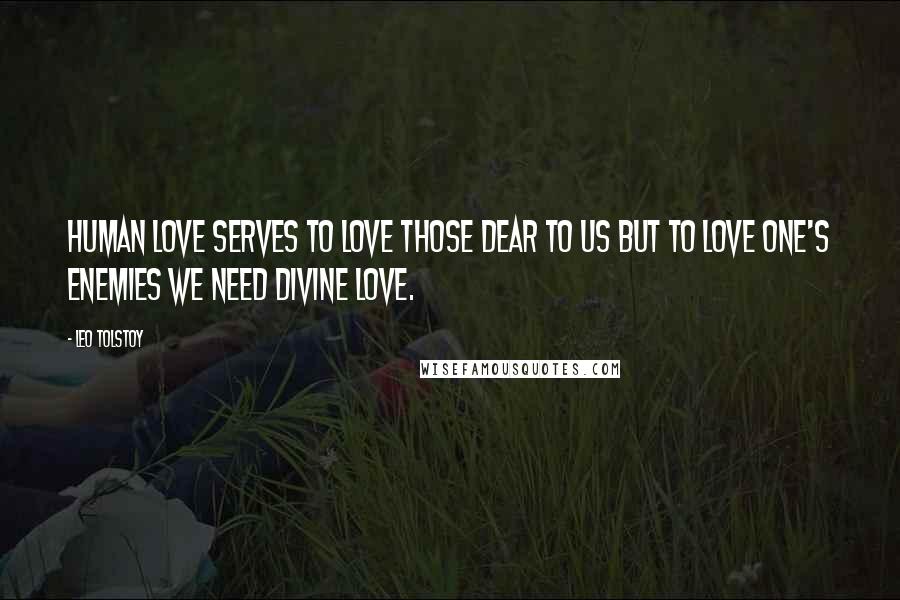 Leo Tolstoy Quotes: Human love serves to love those dear to us but to love one's enemies we need divine love.