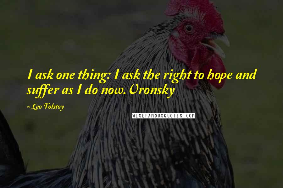 Leo Tolstoy Quotes: I ask one thing: I ask the right to hope and suffer as I do now.Vronsky