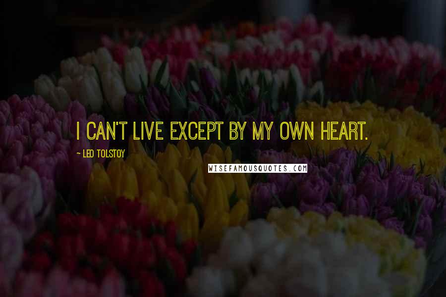 Leo Tolstoy Quotes: I can't live except by my own heart.