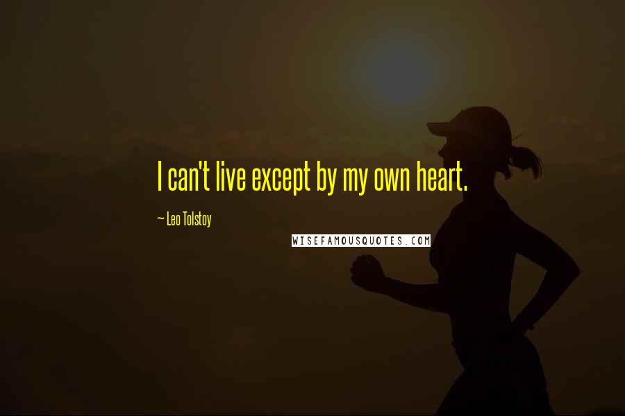 Leo Tolstoy Quotes: I can't live except by my own heart.