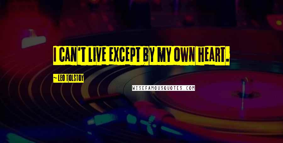 Leo Tolstoy Quotes: I can't live except by my own heart.