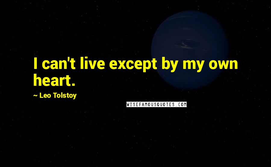 Leo Tolstoy Quotes: I can't live except by my own heart.