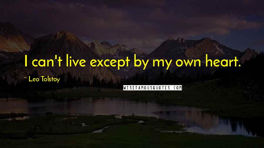 Leo Tolstoy Quotes: I can't live except by my own heart.