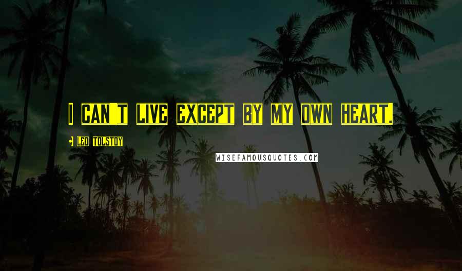 Leo Tolstoy Quotes: I can't live except by my own heart.
