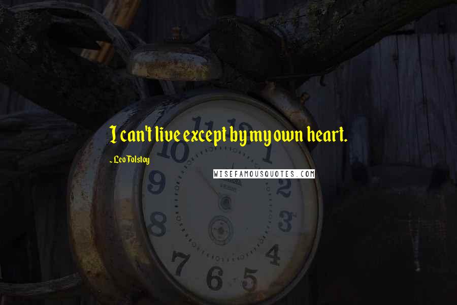 Leo Tolstoy Quotes: I can't live except by my own heart.