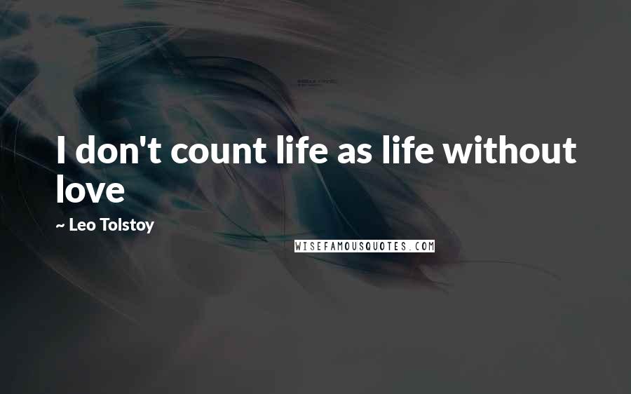 Leo Tolstoy Quotes: I don't count life as life without love