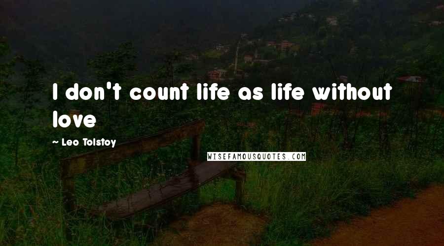 Leo Tolstoy Quotes: I don't count life as life without love