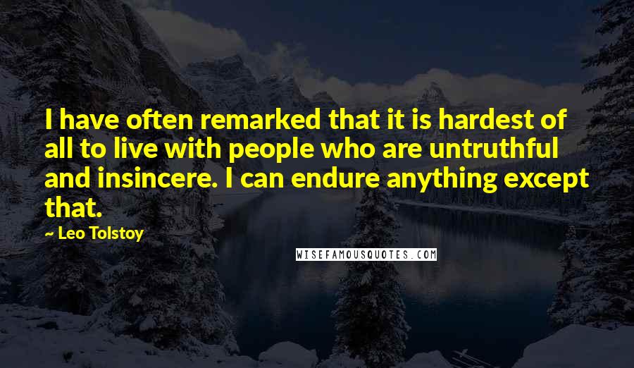 Leo Tolstoy Quotes: I have often remarked that it is hardest of all to live with people who are untruthful and insincere. I can endure anything except that.