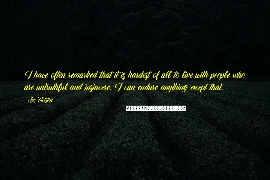 Leo Tolstoy Quotes: I have often remarked that it is hardest of all to live with people who are untruthful and insincere. I can endure anything except that.