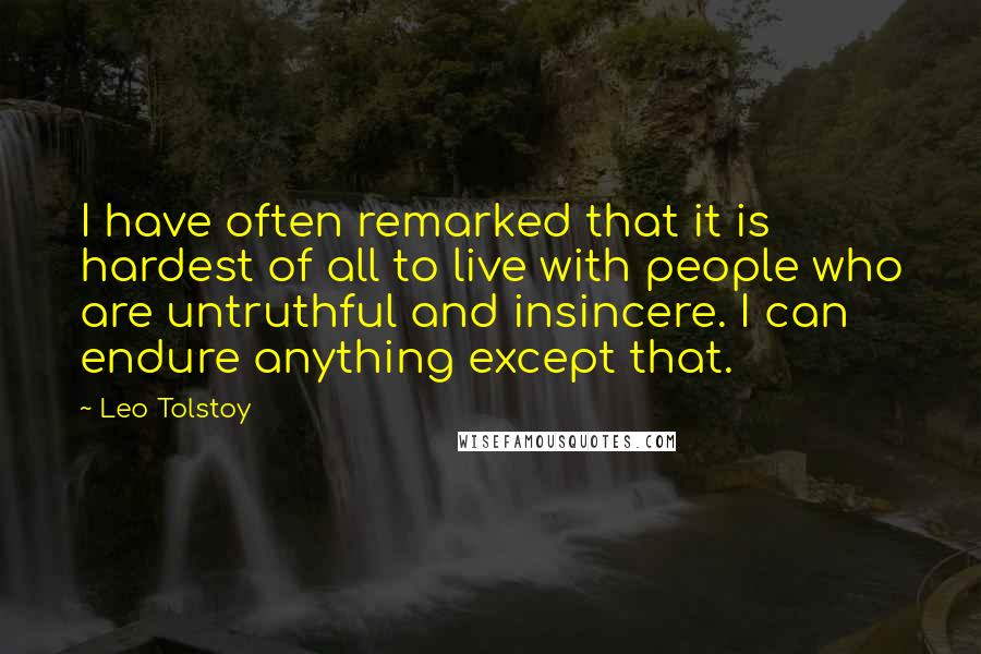 Leo Tolstoy Quotes: I have often remarked that it is hardest of all to live with people who are untruthful and insincere. I can endure anything except that.
