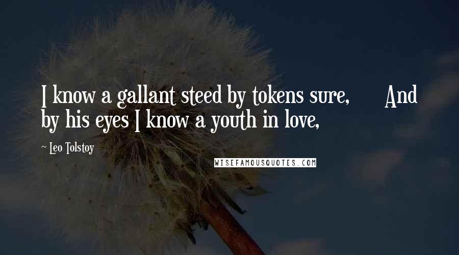 Leo Tolstoy Quotes: I know a gallant steed by tokens sure, And by his eyes I know a youth in love,