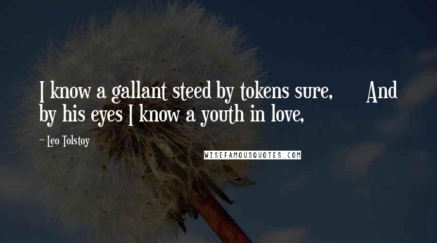 Leo Tolstoy Quotes: I know a gallant steed by tokens sure,      And by his eyes I know a youth in love,