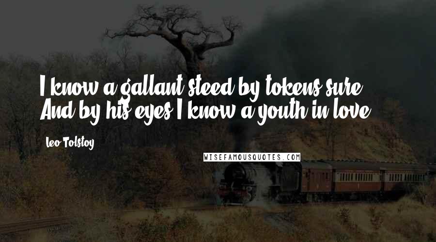 Leo Tolstoy Quotes: I know a gallant steed by tokens sure,      And by his eyes I know a youth in love,