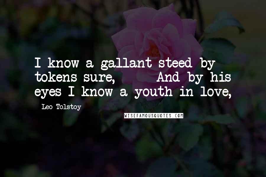 Leo Tolstoy Quotes: I know a gallant steed by tokens sure,      And by his eyes I know a youth in love,