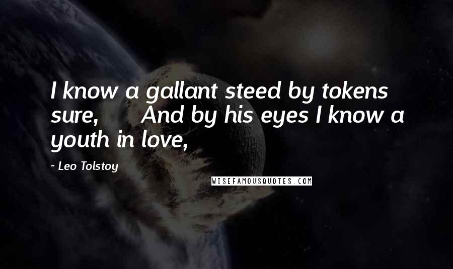 Leo Tolstoy Quotes: I know a gallant steed by tokens sure,      And by his eyes I know a youth in love,