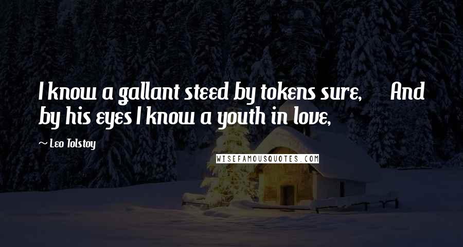 Leo Tolstoy Quotes: I know a gallant steed by tokens sure,      And by his eyes I know a youth in love,