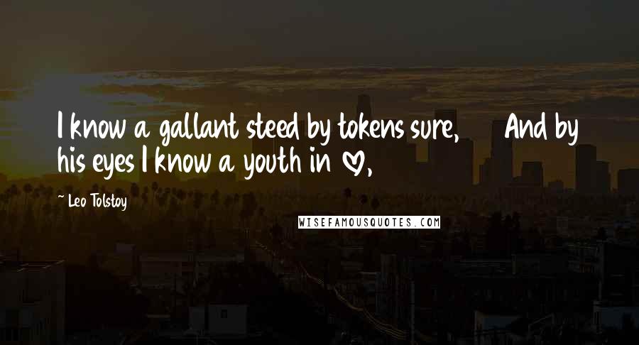 Leo Tolstoy Quotes: I know a gallant steed by tokens sure, And by his eyes I know a youth in love,