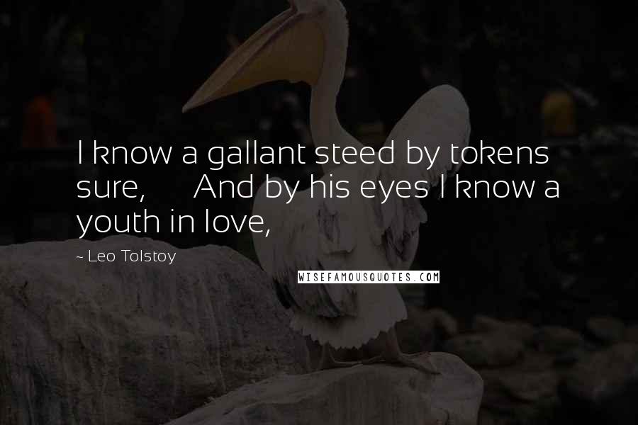 Leo Tolstoy Quotes: I know a gallant steed by tokens sure,      And by his eyes I know a youth in love,