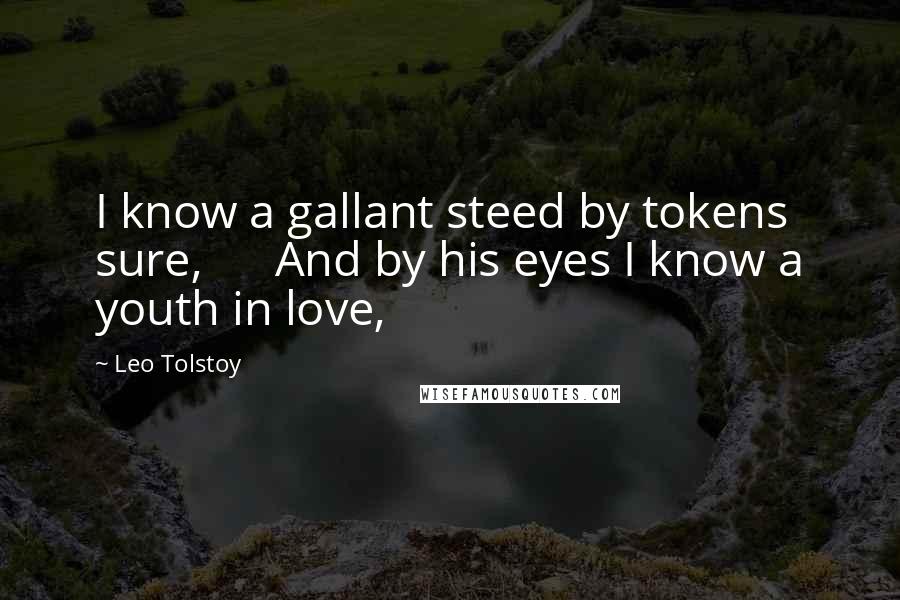 Leo Tolstoy Quotes: I know a gallant steed by tokens sure,      And by his eyes I know a youth in love,