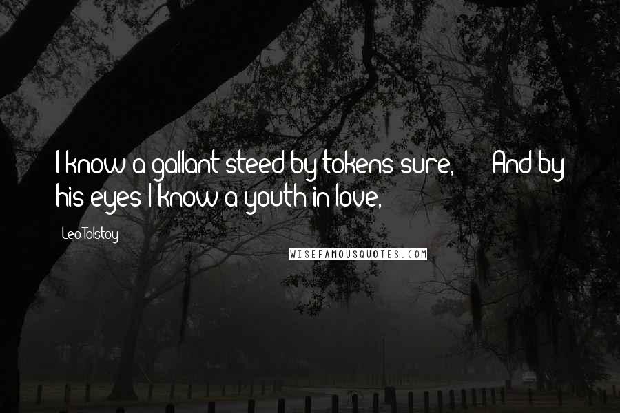 Leo Tolstoy Quotes: I know a gallant steed by tokens sure, And by his eyes I know a youth in love,