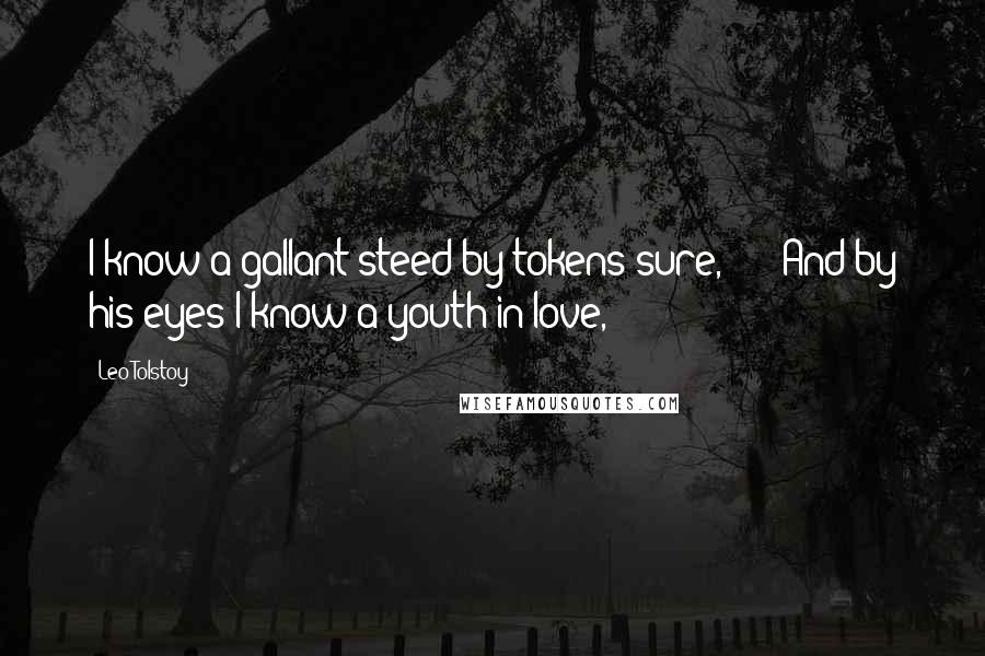 Leo Tolstoy Quotes: I know a gallant steed by tokens sure,      And by his eyes I know a youth in love,